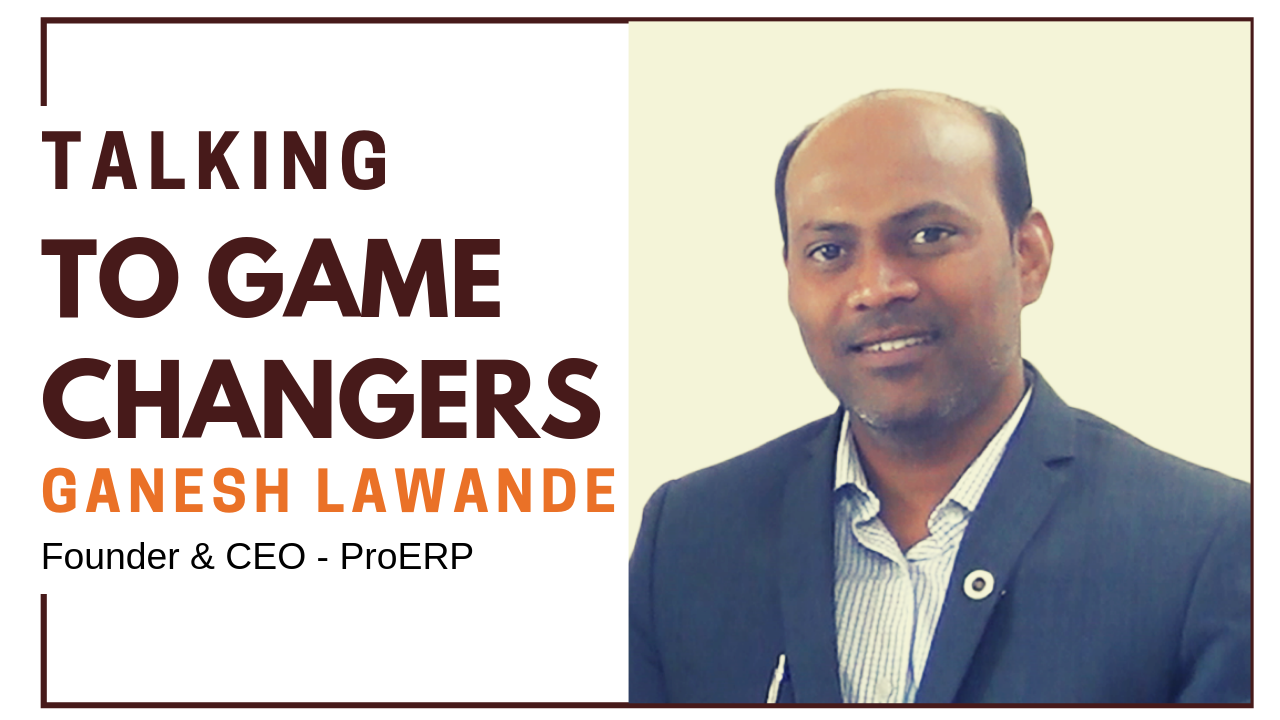 Talking To Game Changers - Ganesh Lawande, Founder & CEO - ProERP