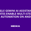 Google Gemini AI Assistant Updates Enable Multi-Step Task Automation on Android – Букви