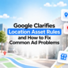Google Clarifies Location Asset Rules and How to Fix Common Ad Problems – ALM Corp